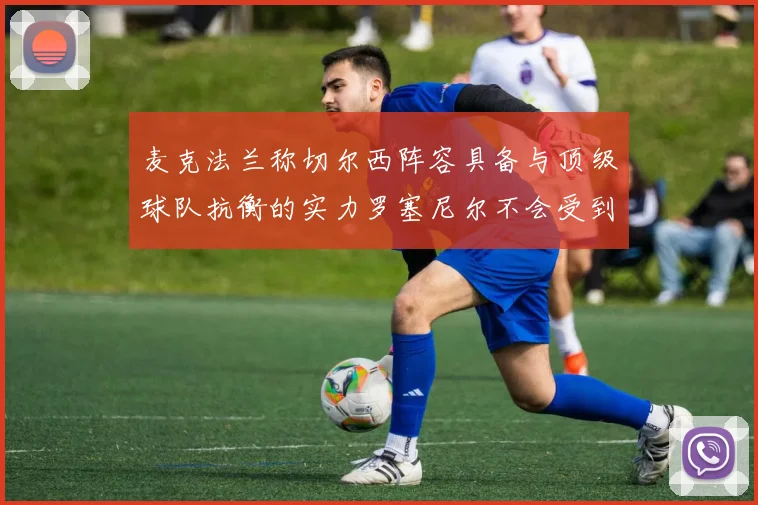 麦克法兰称切尔西阵容具备与顶级球队抗衡的实力罗塞尼尔不会受到压力影响