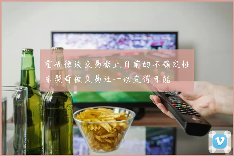 霍福德谈交易截止日前的不确定性东契奇被交易让一切变得可能
