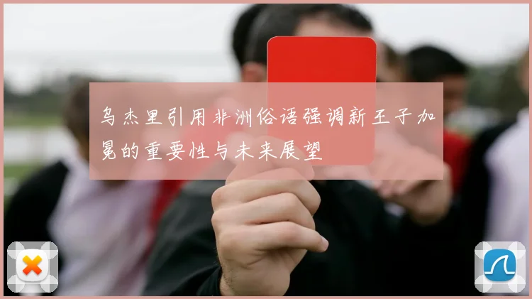 乌杰里引用非洲俗语强调新王子加冕的重要性与未来展望