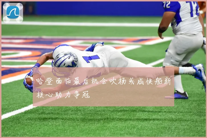 哈登面临最后机会吹杨或成快船新核心助力争冠