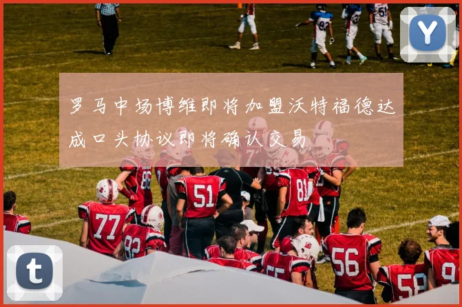 罗马中场博维即将加盟沃特福德达成口头协议即将确认交易